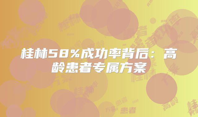 桂林58%成功率背后：高龄患者专属方案
