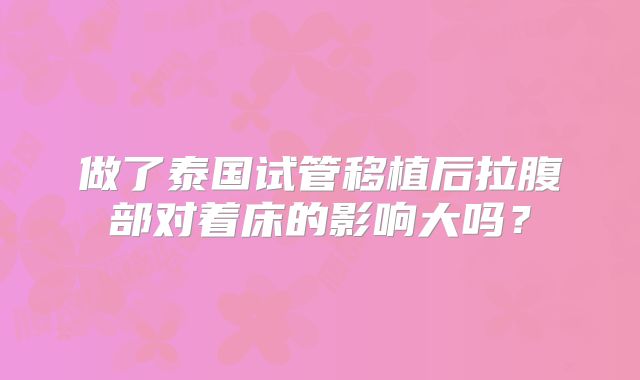 做了泰国试管移植后拉腹部对着床的影响大吗？