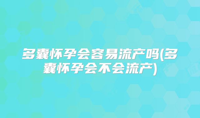 多囊怀孕会容易流产吗(多囊怀孕会不会流产)