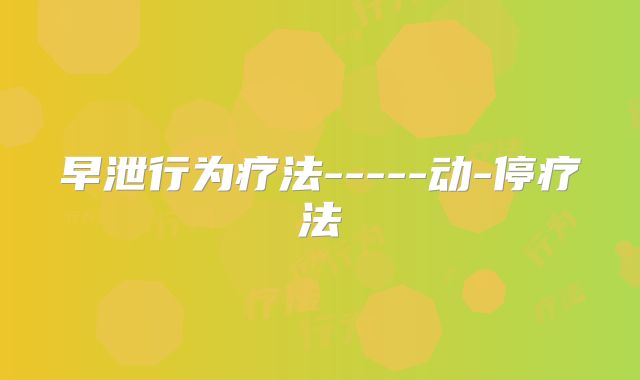 早泄行为疗法-----动-停疗法