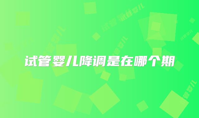 试管婴儿降调是在哪个期