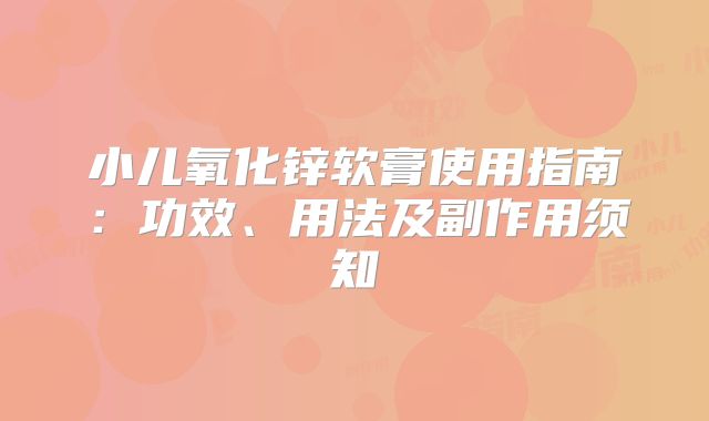 小儿氧化锌软膏使用指南：功效、用法及副作用须知