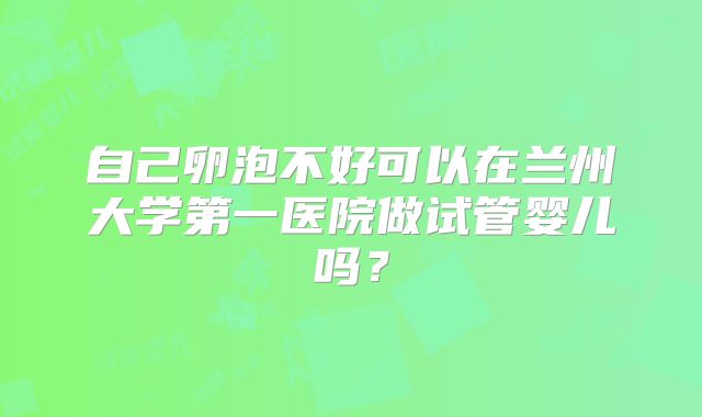 自己卵泡不好可以在兰州大学第一医院做试管婴儿吗？