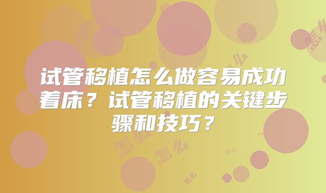 试管移植怎么做容易成功着床？试管移植的关键步骤和技巧？