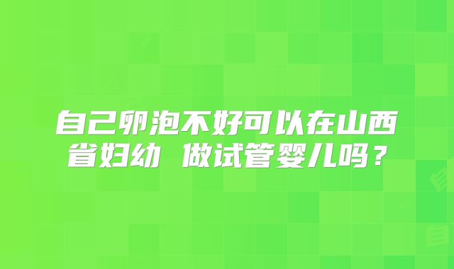 自己卵泡不好可以在山西省妇幼 做试管婴儿吗?
