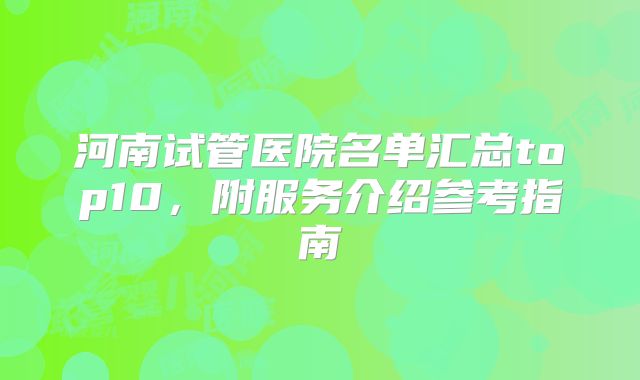 河南试管医院名单汇总top10，附服务介绍参考指南