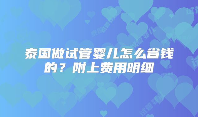 泰国做试管婴儿怎么省钱的？附上费用明细