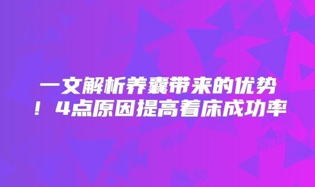 一文解析养囊带来的优势!4点原因提高着床成功率