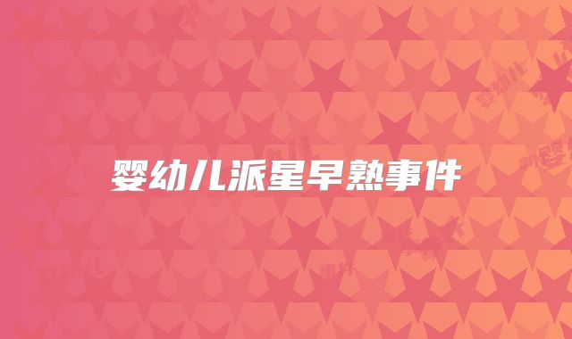 婴幼儿派星早熟事件