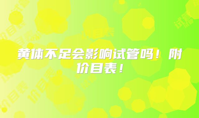 黄体不足会影响试管吗!附价目表!