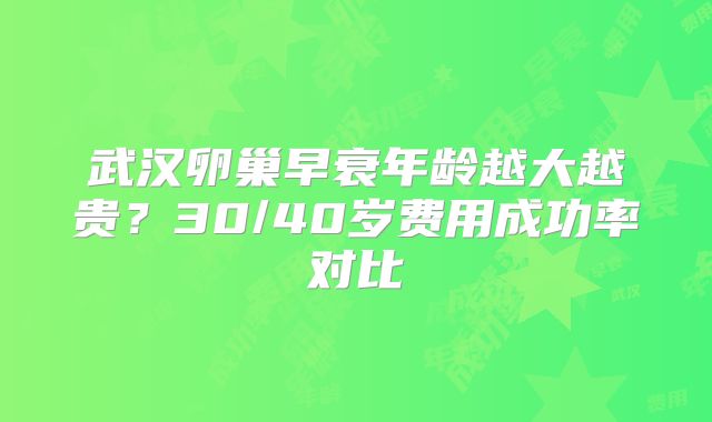 武汉卵巢早衰年龄越大越贵?30/40岁费用成功率对比