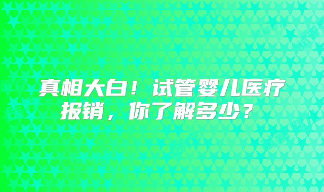 真相大白!试管婴儿医疗报销,你了解多少?