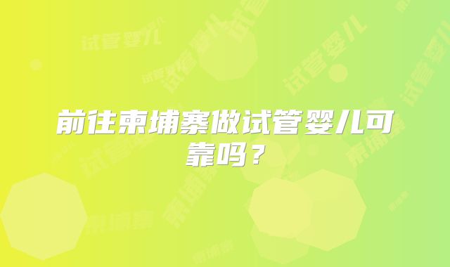 前往柬埔寨做试管婴儿可靠吗?