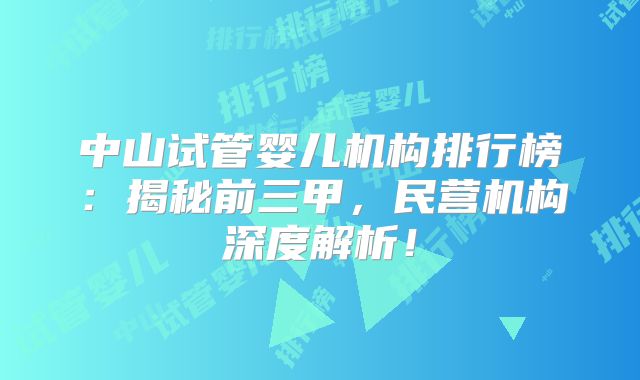 中山试管婴儿机构排行榜：揭秘前三甲，民营机构深度解析！