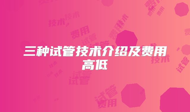 三种试管技术介绍及费用高低