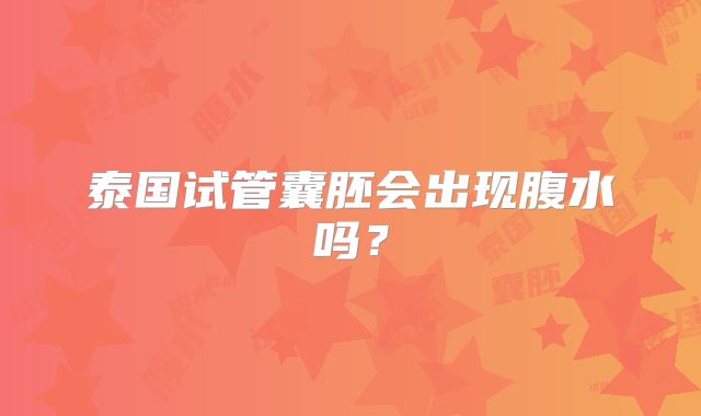 泰国试管囊胚会出现腹水吗?