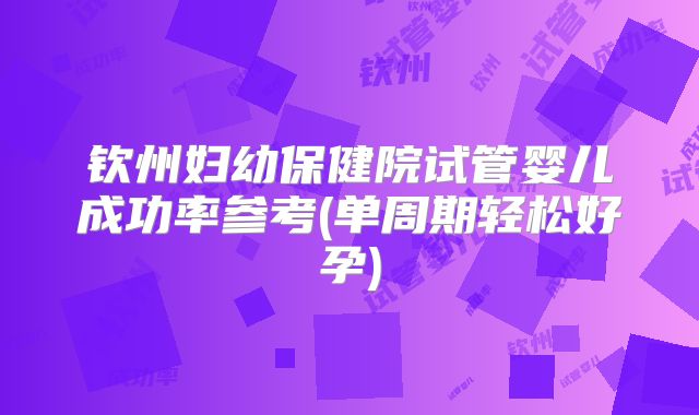 钦州妇幼保健院试管婴儿成功率参考(单周期轻松好孕)