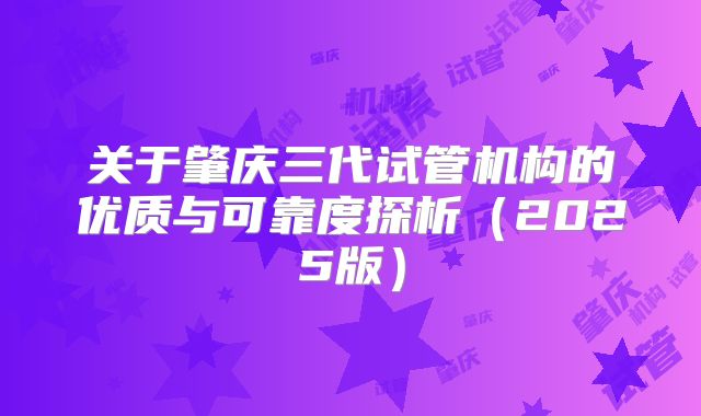 关于肇庆三代试管机构的优质与可靠度探析(2025版)