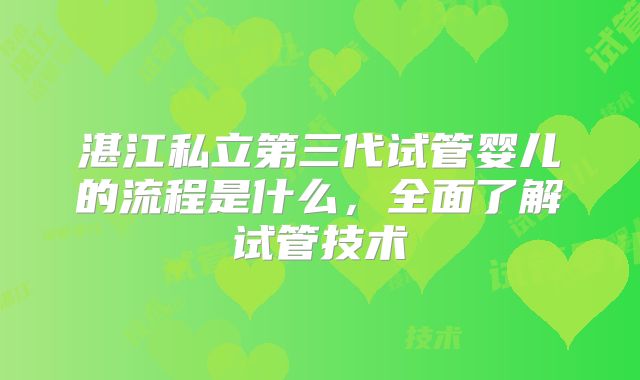 湛江私立第三代试管婴儿的流程是什么,全面了解试管技术