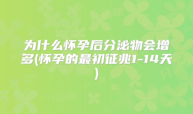 为什么怀孕后分泌物会增多(怀孕的最初征兆1-14天)