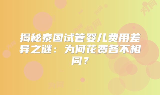 揭秘泰国试管婴儿费用差异之谜：为何花费各不相同？