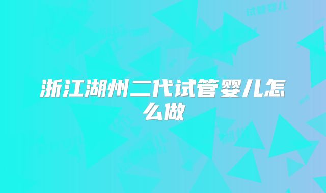浙江湖州二代试管婴儿怎么做