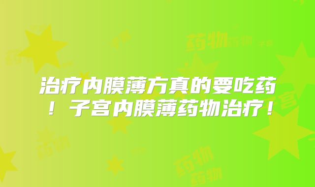 治疗内膜薄方真的要吃药！子宫内膜薄药物治疗！