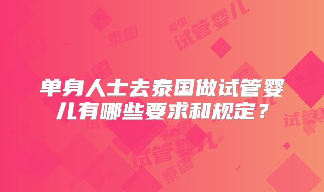 单身人士去泰国做试管婴儿有哪些要求和规定？