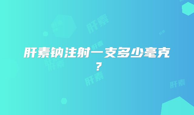 肝素钠注射一支多少毫克？