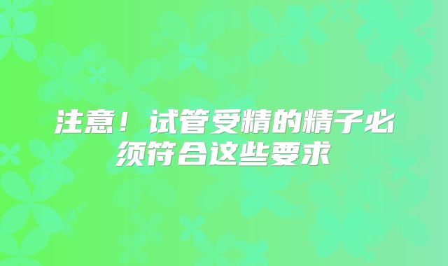 注意！试管受精的精子必须符合这些要求