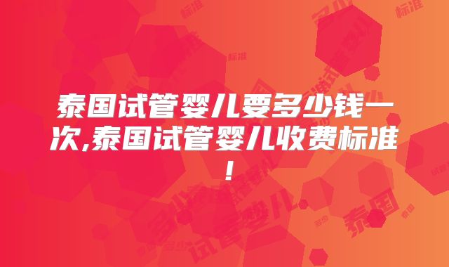 泰国试管婴儿要多少钱一次,泰国试管婴儿收费标准！