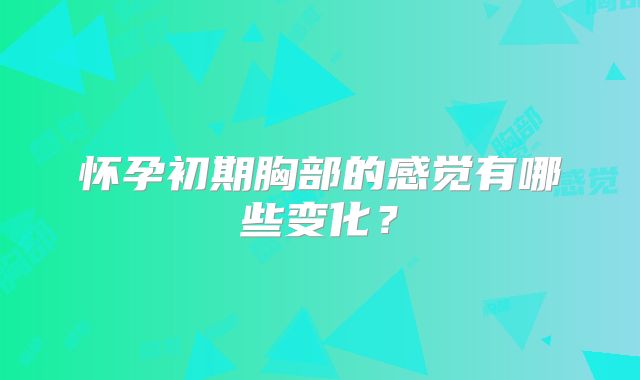 怀孕初期胸部的感觉有哪些变化？
