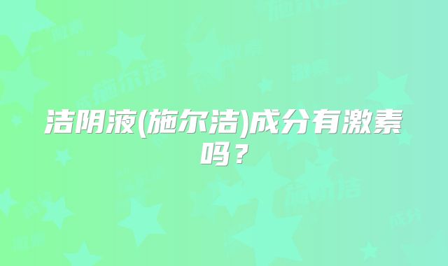 洁阴液(施尔洁)成分有激素吗？