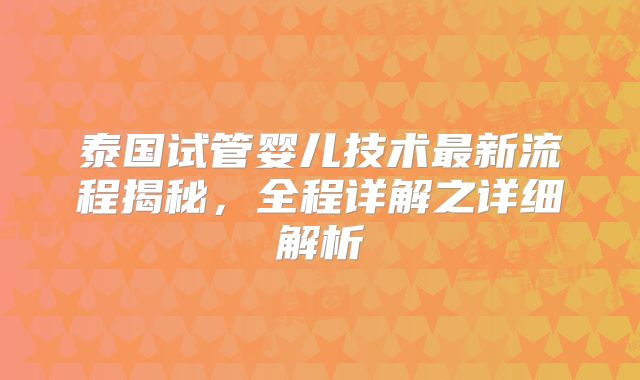泰国试管婴儿技术最新流程揭秘,全程详解之详细解析