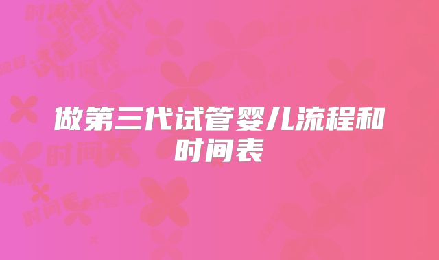 做第三代试管婴儿流程和时间表