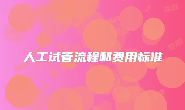 人工试管流程和费用标准