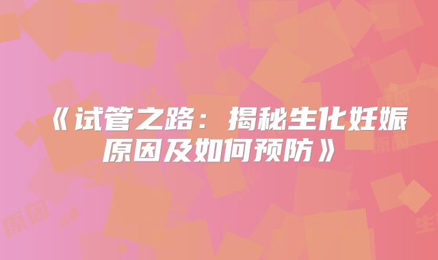 《试管之路:揭秘生化妊娠原因及如何预防》