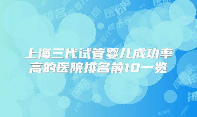 上海三代试管婴儿成功率高的医院排名前10一览