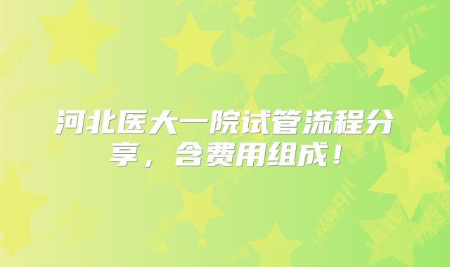 河北医大一院试管流程分享，含费用组成！