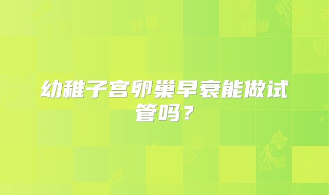 幼稚子宫卵巢早衰能做试管吗？