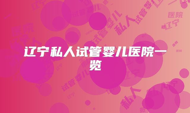 辽宁私人试管婴儿医院一览