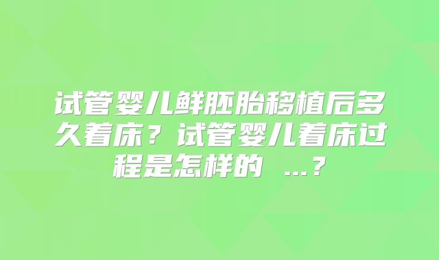 试管婴儿鲜胚胎移植后多久着床？试管婴儿着床过程是怎样的 ...？
