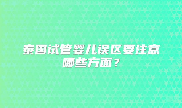 泰国试管婴儿误区要注意哪些方面？