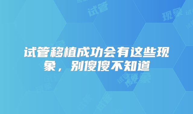 试管移植成功会有这些现象，别傻傻不知道