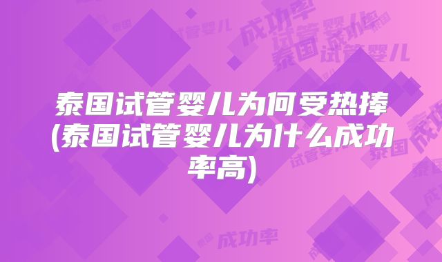 泰国试管婴儿为何受热捧(泰国试管婴儿为什么成功率高)