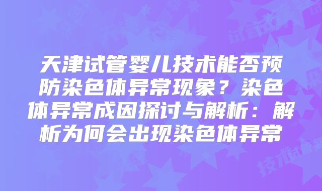 天津试管婴儿技术能否预防染色体异常现象？染色体异常成因探讨与解析：解析为何会出现染色体异常