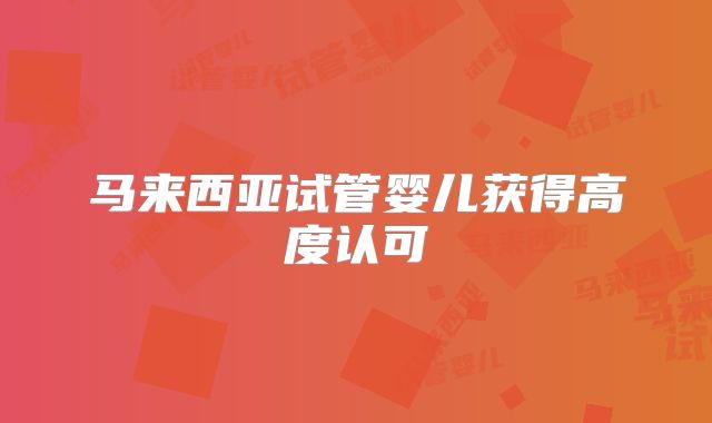 马来西亚试管婴儿获得高度认可
