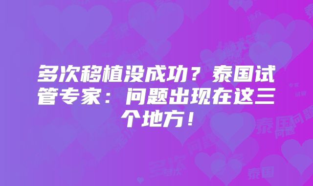 多次移植没成功？泰国试管专家：问题出现在这三个地方！