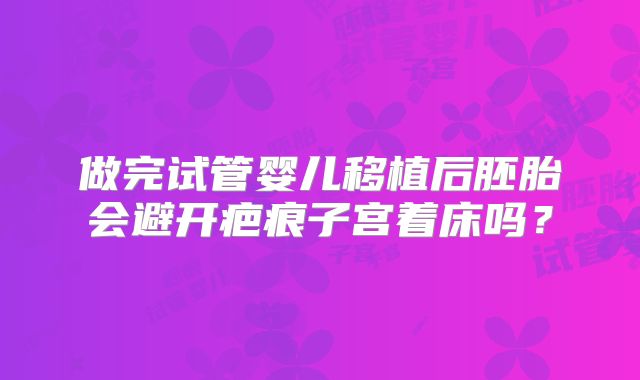 做完试管婴儿移植后胚胎会避开疤痕子宫着床吗?