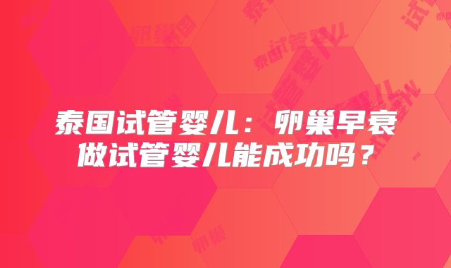 泰国试管婴儿：卵巢早衰做试管婴儿能成功吗？